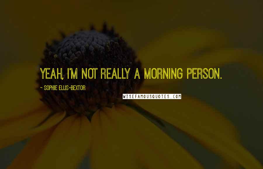 Sophie Ellis-Bextor Quotes: Yeah, I'm not really a morning person.