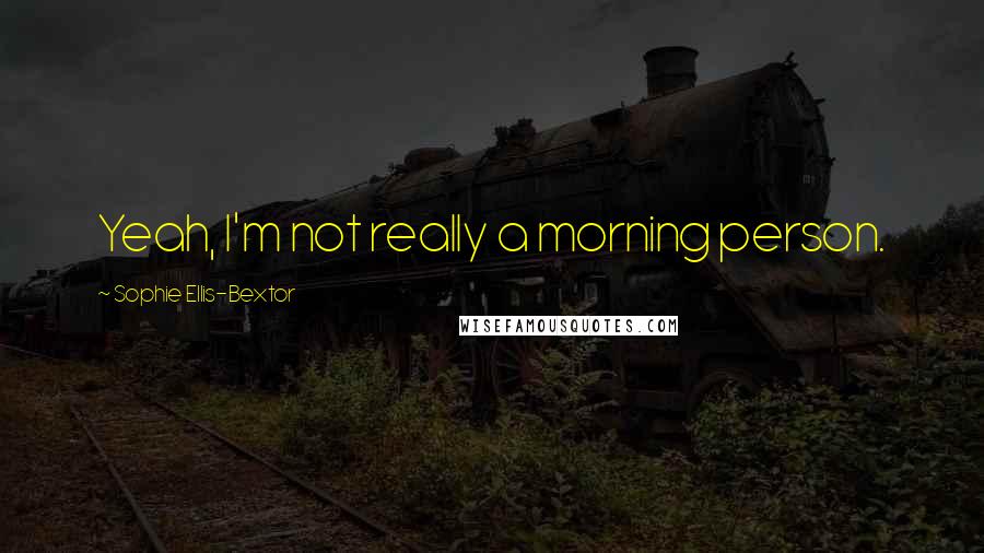 Sophie Ellis-Bextor Quotes: Yeah, I'm not really a morning person.