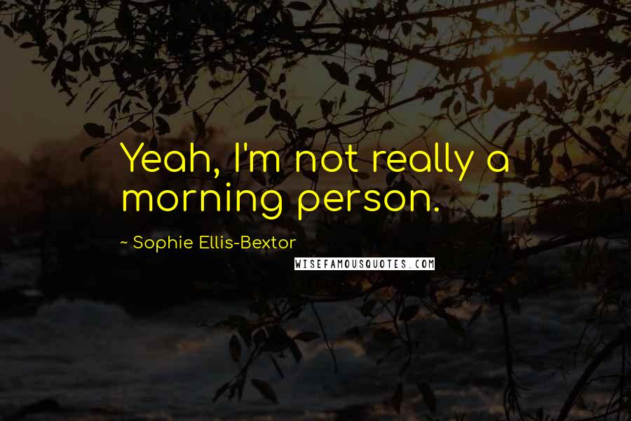 Sophie Ellis-Bextor Quotes: Yeah, I'm not really a morning person.