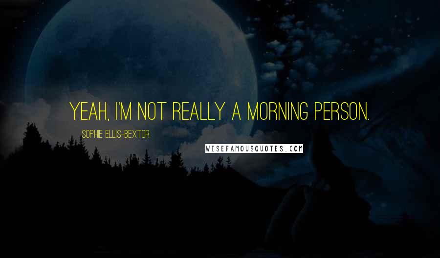 Sophie Ellis-Bextor Quotes: Yeah, I'm not really a morning person.