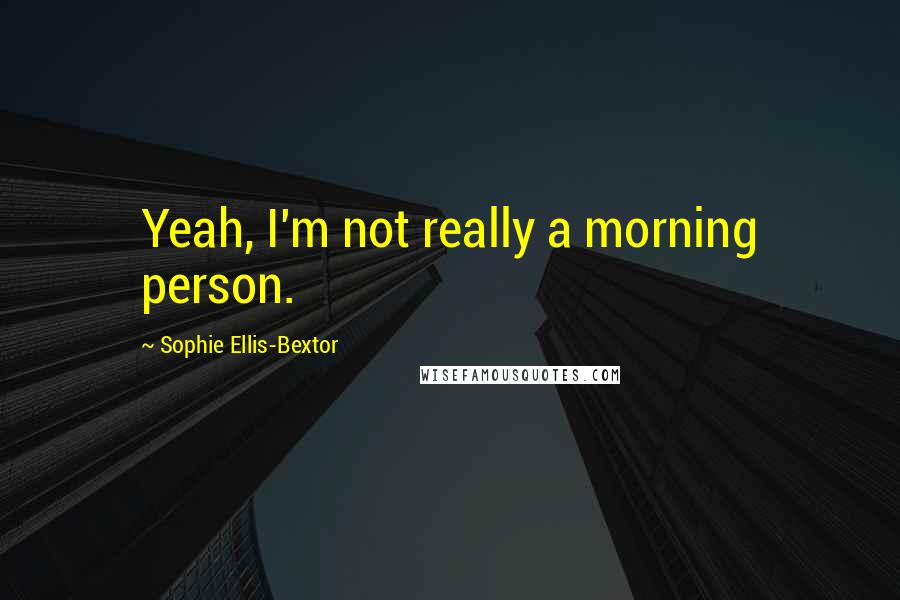 Sophie Ellis-Bextor Quotes: Yeah, I'm not really a morning person.