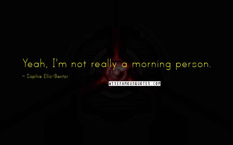 Sophie Ellis-Bextor Quotes: Yeah, I'm not really a morning person.