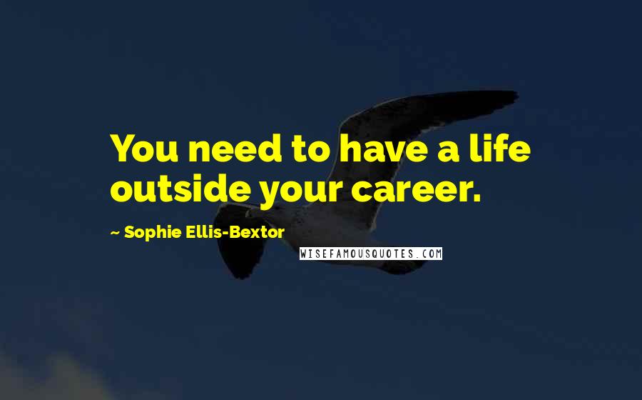 Sophie Ellis-Bextor Quotes: You need to have a life outside your career.