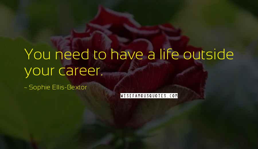 Sophie Ellis-Bextor Quotes: You need to have a life outside your career.