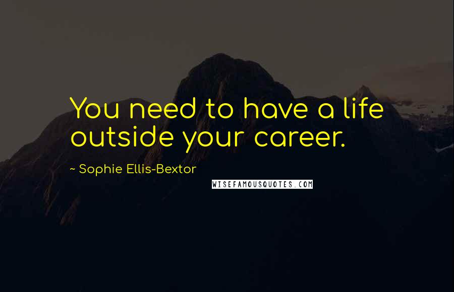 Sophie Ellis-Bextor Quotes: You need to have a life outside your career.