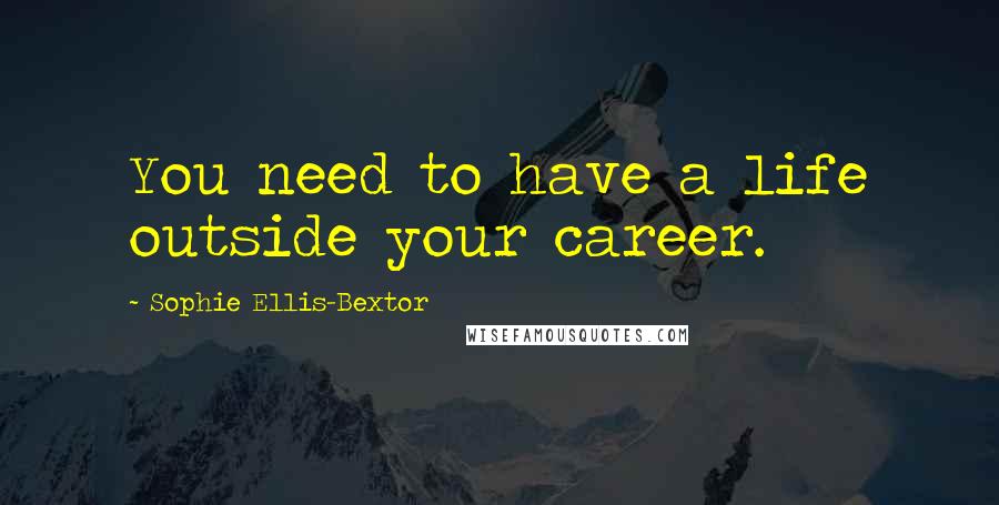 Sophie Ellis-Bextor Quotes: You need to have a life outside your career.