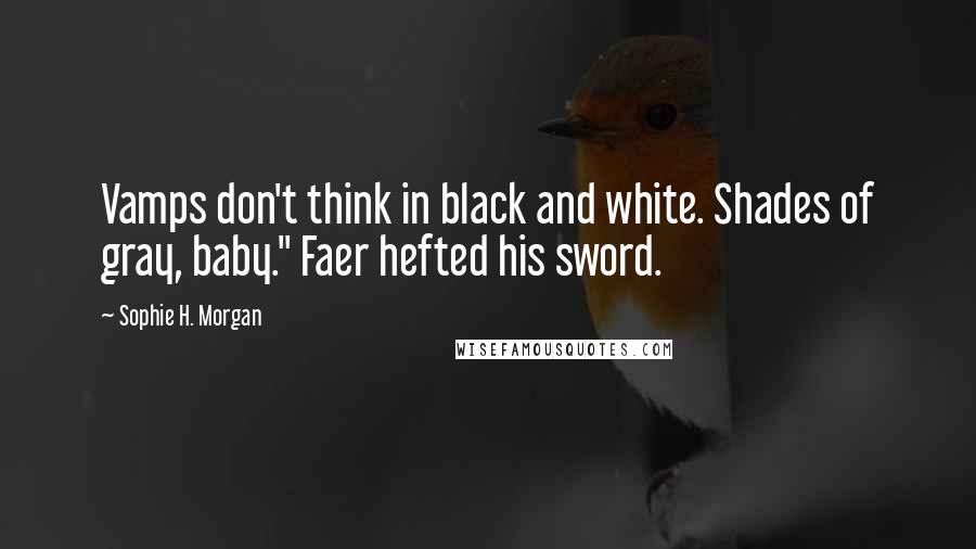 Sophie H. Morgan Quotes: Vamps don't think in black and white. Shades of gray, baby." Faer hefted his sword.