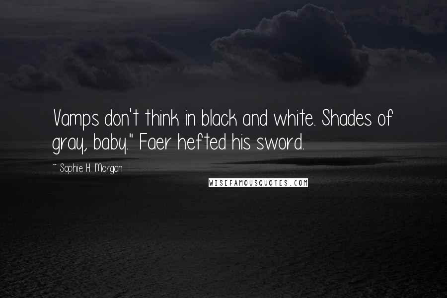 Sophie H. Morgan Quotes: Vamps don't think in black and white. Shades of gray, baby." Faer hefted his sword.