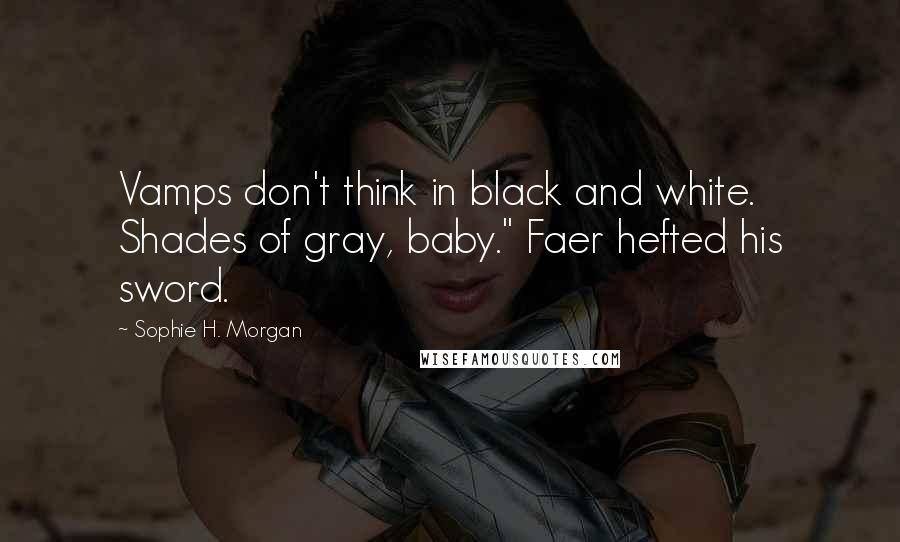 Sophie H. Morgan Quotes: Vamps don't think in black and white. Shades of gray, baby." Faer hefted his sword.