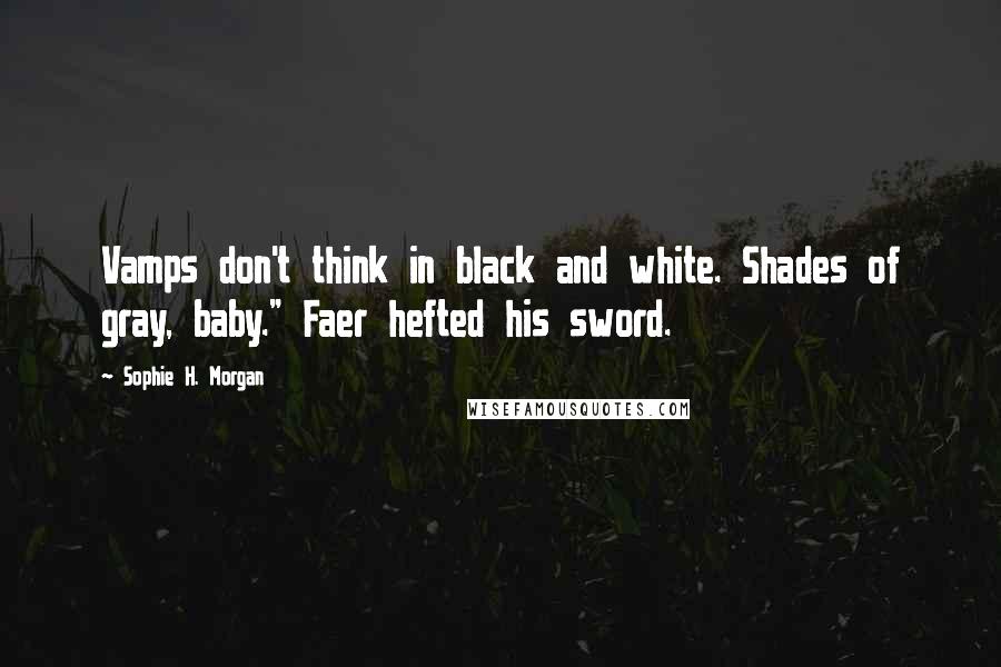 Sophie H. Morgan Quotes: Vamps don't think in black and white. Shades of gray, baby." Faer hefted his sword.