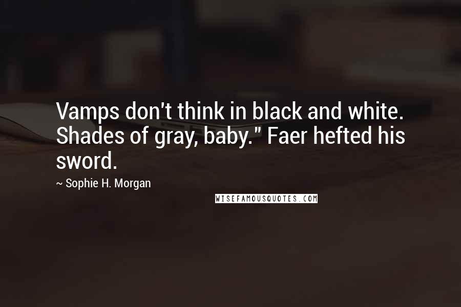 Sophie H. Morgan Quotes: Vamps don't think in black and white. Shades of gray, baby." Faer hefted his sword.