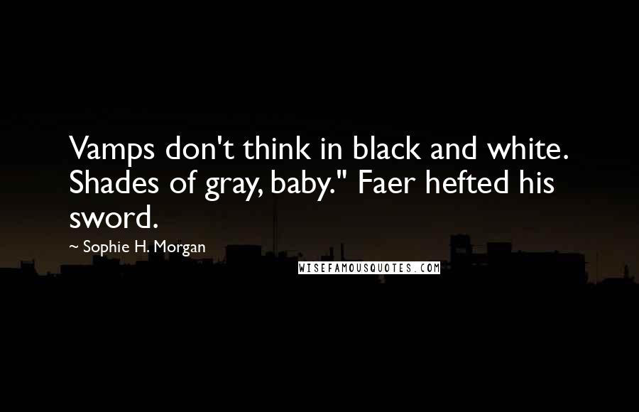 Sophie H. Morgan Quotes: Vamps don't think in black and white. Shades of gray, baby." Faer hefted his sword.