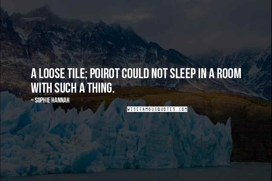 Sophie Hannah Quotes: A loose tile; Poirot could not sleep in a room with such a thing.