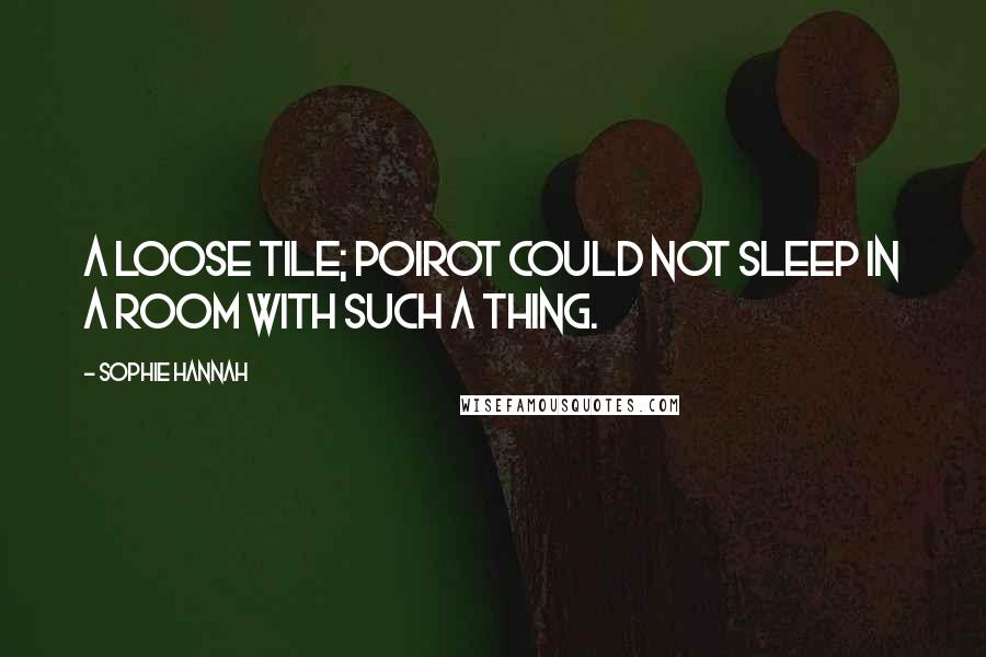 Sophie Hannah Quotes: A loose tile; Poirot could not sleep in a room with such a thing.