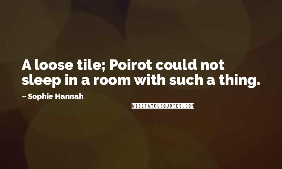 Sophie Hannah Quotes: A loose tile; Poirot could not sleep in a room with such a thing.