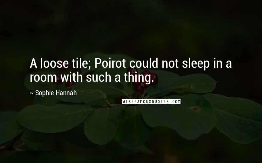 Sophie Hannah Quotes: A loose tile; Poirot could not sleep in a room with such a thing.