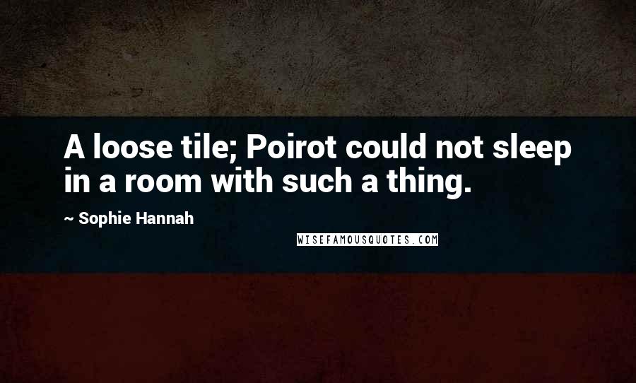 Sophie Hannah Quotes: A loose tile; Poirot could not sleep in a room with such a thing.