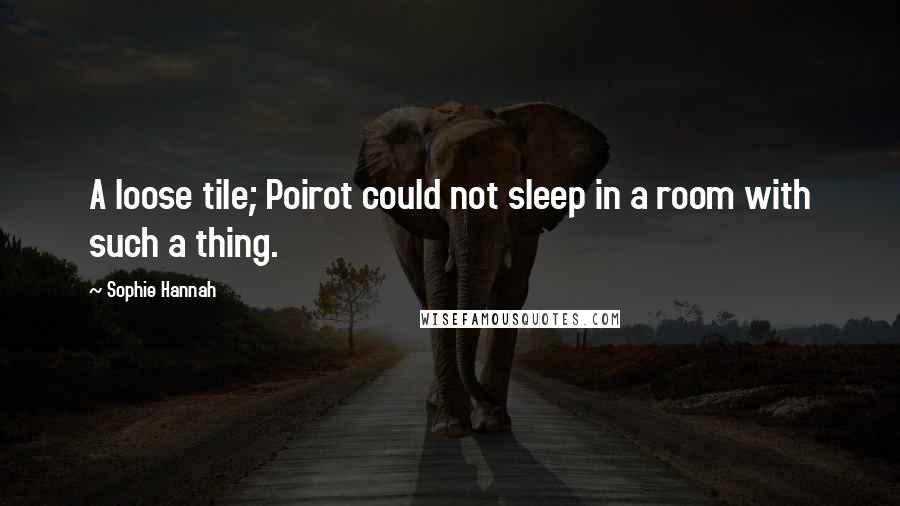 Sophie Hannah Quotes: A loose tile; Poirot could not sleep in a room with such a thing.