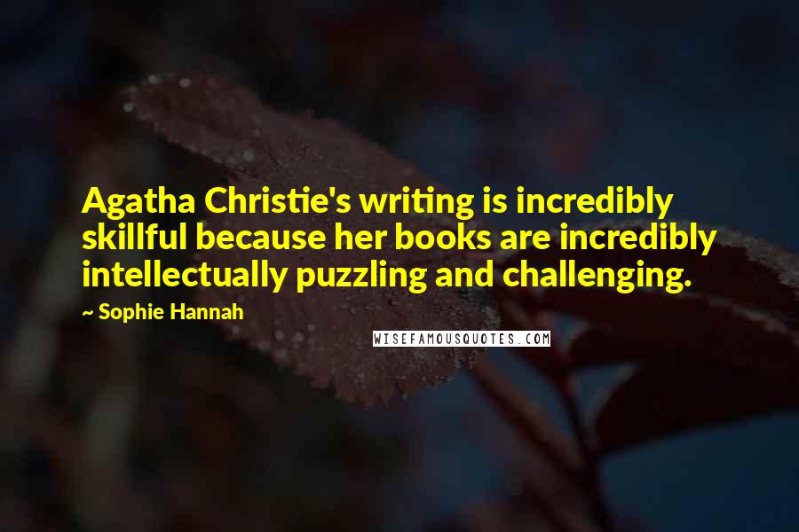 Sophie Hannah Quotes: Agatha Christie's writing is incredibly skillful because her books are incredibly intellectually puzzling and challenging.