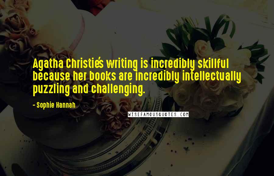 Sophie Hannah Quotes: Agatha Christie's writing is incredibly skillful because her books are incredibly intellectually puzzling and challenging.