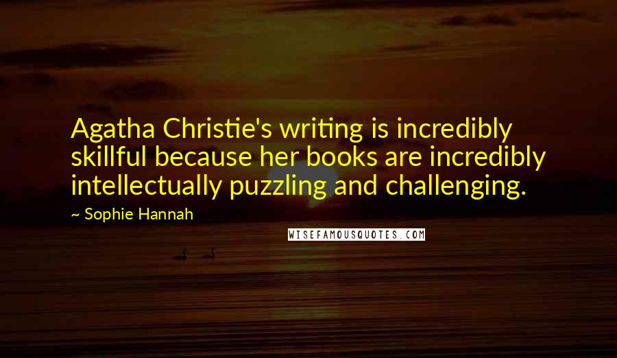 Sophie Hannah Quotes: Agatha Christie's writing is incredibly skillful because her books are incredibly intellectually puzzling and challenging.