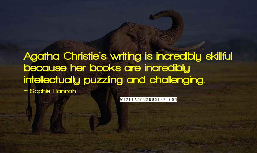 Sophie Hannah Quotes: Agatha Christie's writing is incredibly skillful because her books are incredibly intellectually puzzling and challenging.