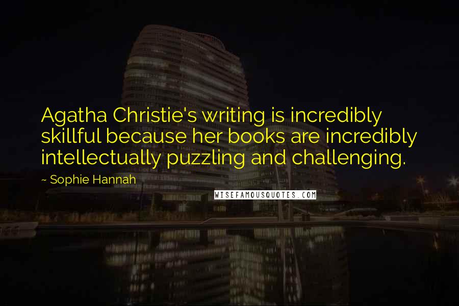 Sophie Hannah Quotes: Agatha Christie's writing is incredibly skillful because her books are incredibly intellectually puzzling and challenging.