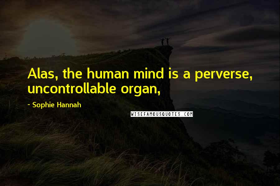Sophie Hannah Quotes: Alas, the human mind is a perverse, uncontrollable organ,