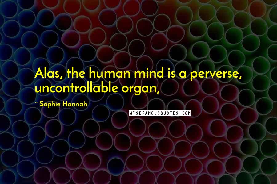 Sophie Hannah Quotes: Alas, the human mind is a perverse, uncontrollable organ,