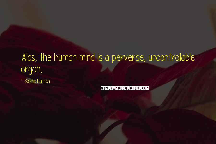 Sophie Hannah Quotes: Alas, the human mind is a perverse, uncontrollable organ,