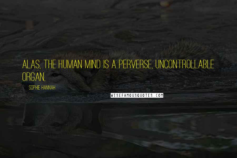 Sophie Hannah Quotes: Alas, the human mind is a perverse, uncontrollable organ,