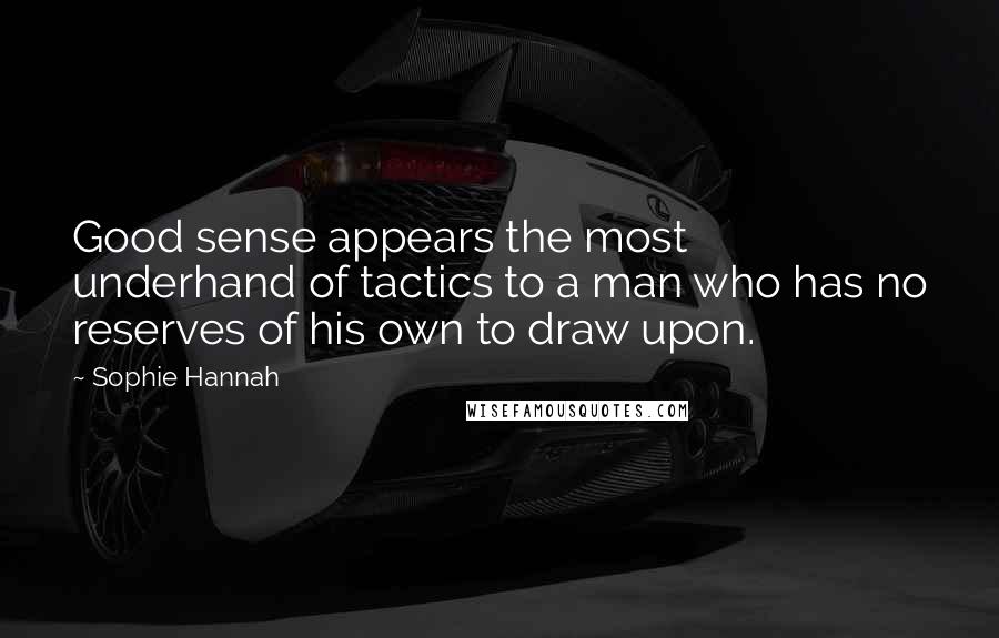 Sophie Hannah Quotes: Good sense appears the most underhand of tactics to a man who has no reserves of his own to draw upon.