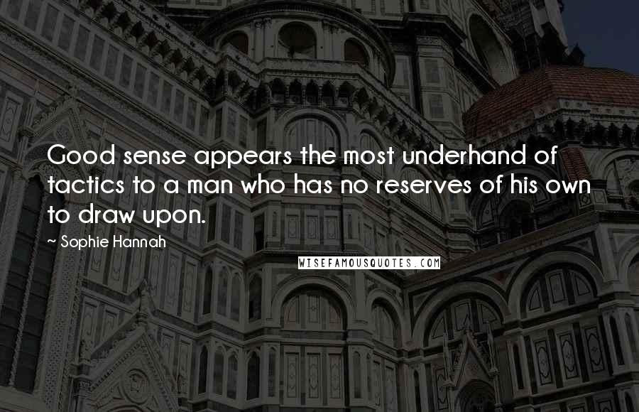 Sophie Hannah Quotes: Good sense appears the most underhand of tactics to a man who has no reserves of his own to draw upon.