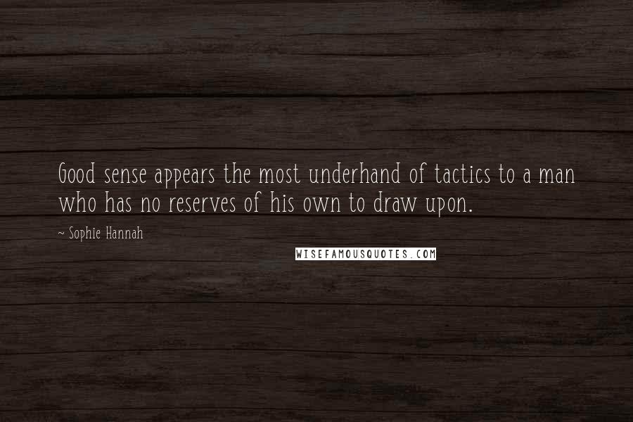 Sophie Hannah Quotes: Good sense appears the most underhand of tactics to a man who has no reserves of his own to draw upon.