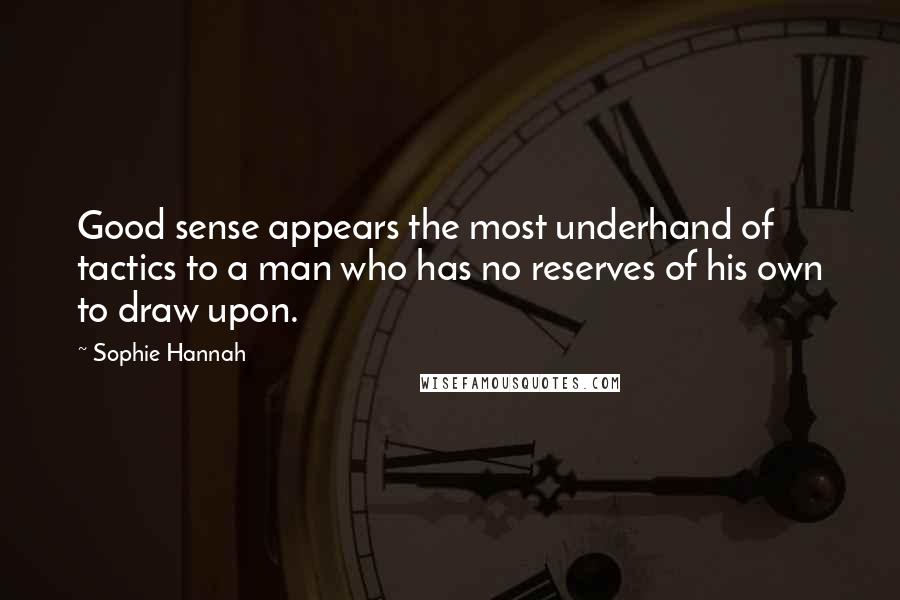 Sophie Hannah Quotes: Good sense appears the most underhand of tactics to a man who has no reserves of his own to draw upon.