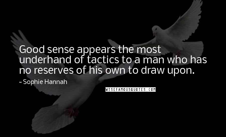 Sophie Hannah Quotes: Good sense appears the most underhand of tactics to a man who has no reserves of his own to draw upon.
