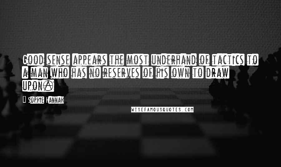 Sophie Hannah Quotes: Good sense appears the most underhand of tactics to a man who has no reserves of his own to draw upon.