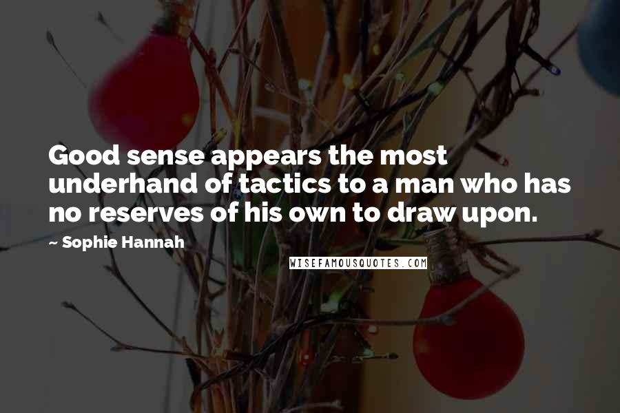 Sophie Hannah Quotes: Good sense appears the most underhand of tactics to a man who has no reserves of his own to draw upon.