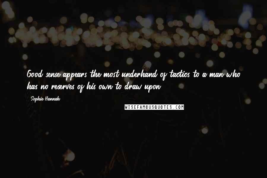 Sophie Hannah Quotes: Good sense appears the most underhand of tactics to a man who has no reserves of his own to draw upon.