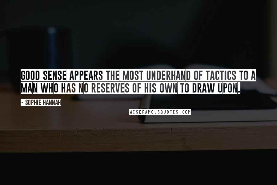 Sophie Hannah Quotes: Good sense appears the most underhand of tactics to a man who has no reserves of his own to draw upon.