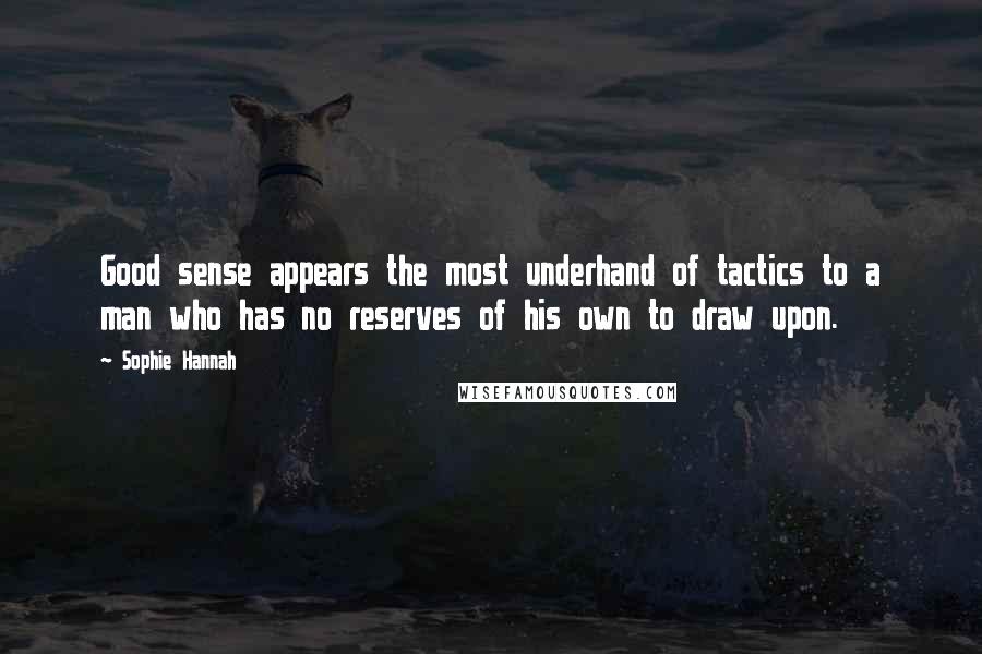 Sophie Hannah Quotes: Good sense appears the most underhand of tactics to a man who has no reserves of his own to draw upon.