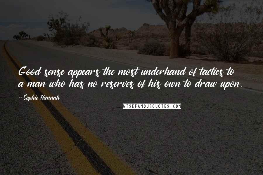 Sophie Hannah Quotes: Good sense appears the most underhand of tactics to a man who has no reserves of his own to draw upon.