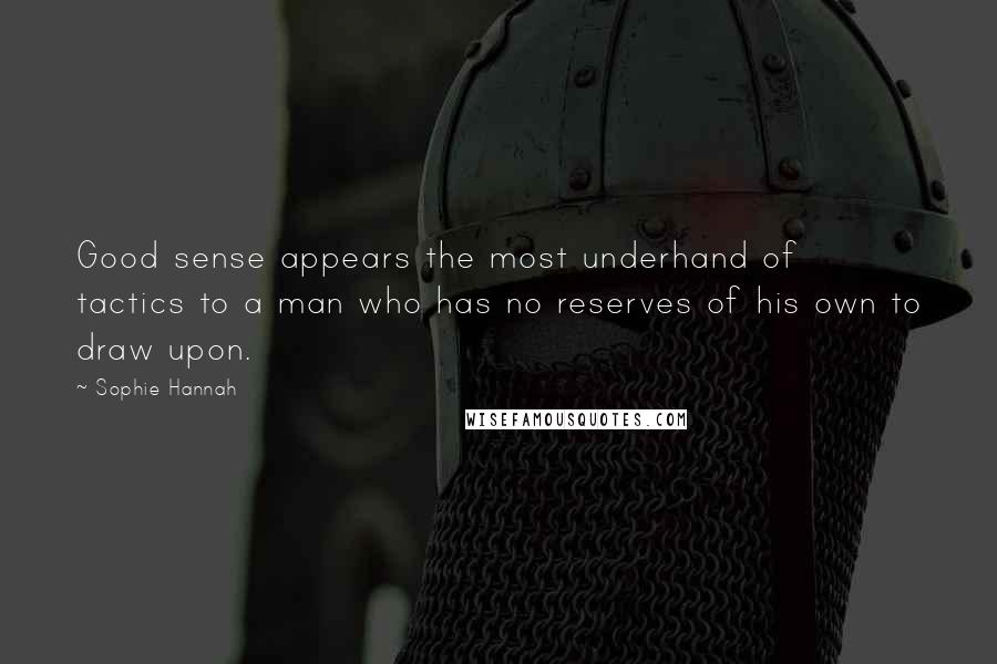 Sophie Hannah Quotes: Good sense appears the most underhand of tactics to a man who has no reserves of his own to draw upon.