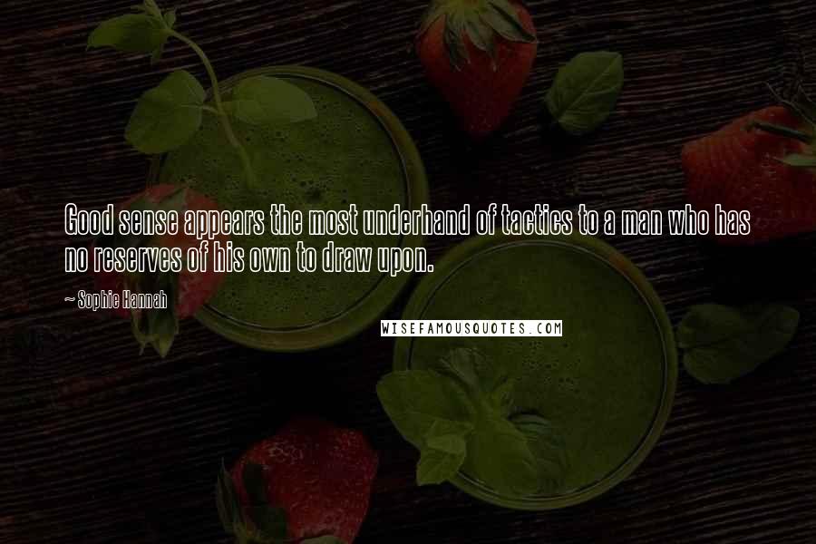 Sophie Hannah Quotes: Good sense appears the most underhand of tactics to a man who has no reserves of his own to draw upon.