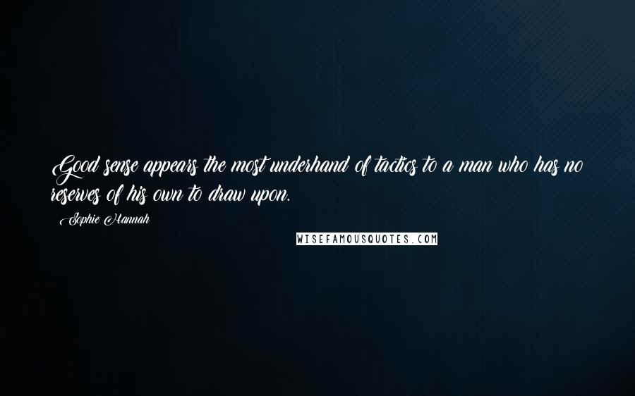 Sophie Hannah Quotes: Good sense appears the most underhand of tactics to a man who has no reserves of his own to draw upon.