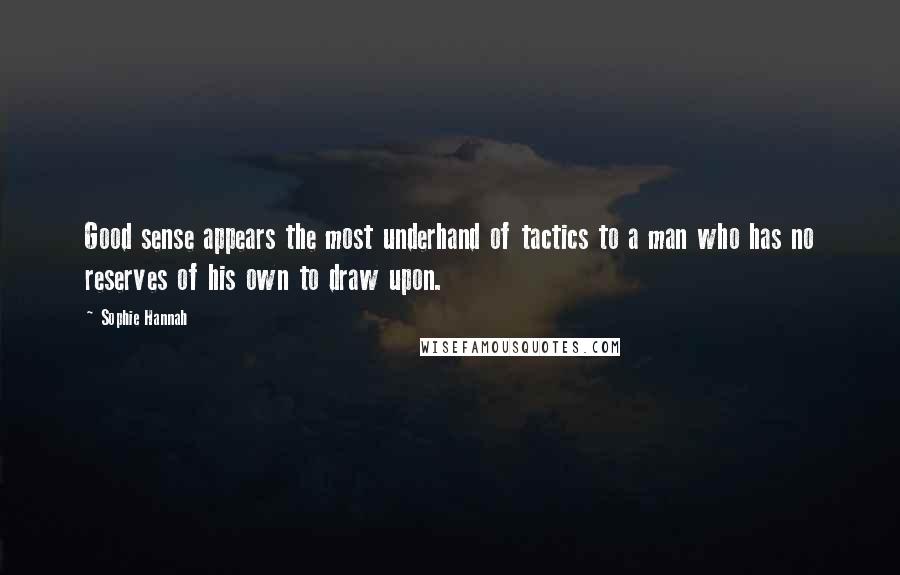 Sophie Hannah Quotes: Good sense appears the most underhand of tactics to a man who has no reserves of his own to draw upon.