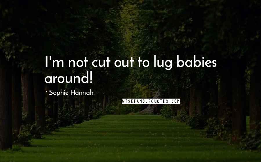 Sophie Hannah Quotes: I'm not cut out to lug babies around!