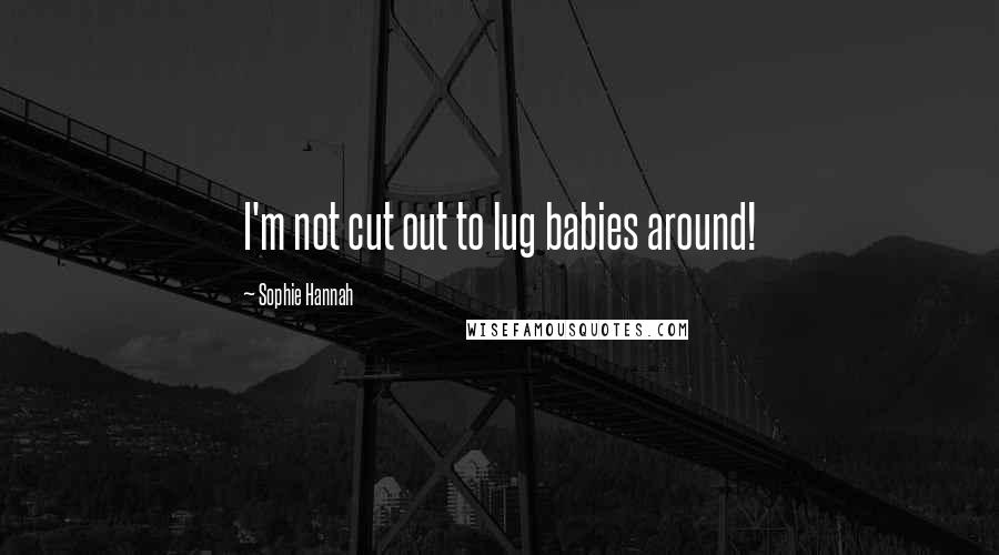 Sophie Hannah Quotes: I'm not cut out to lug babies around!