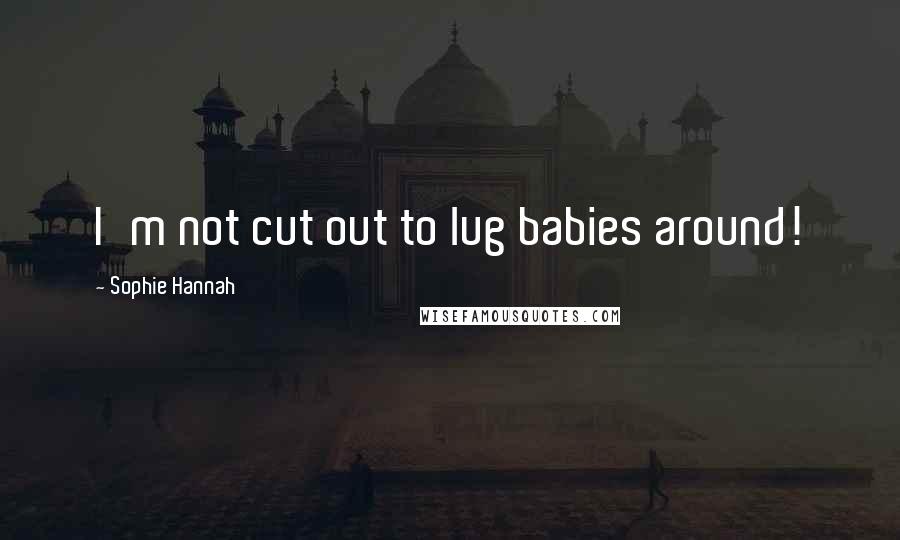 Sophie Hannah Quotes: I'm not cut out to lug babies around!