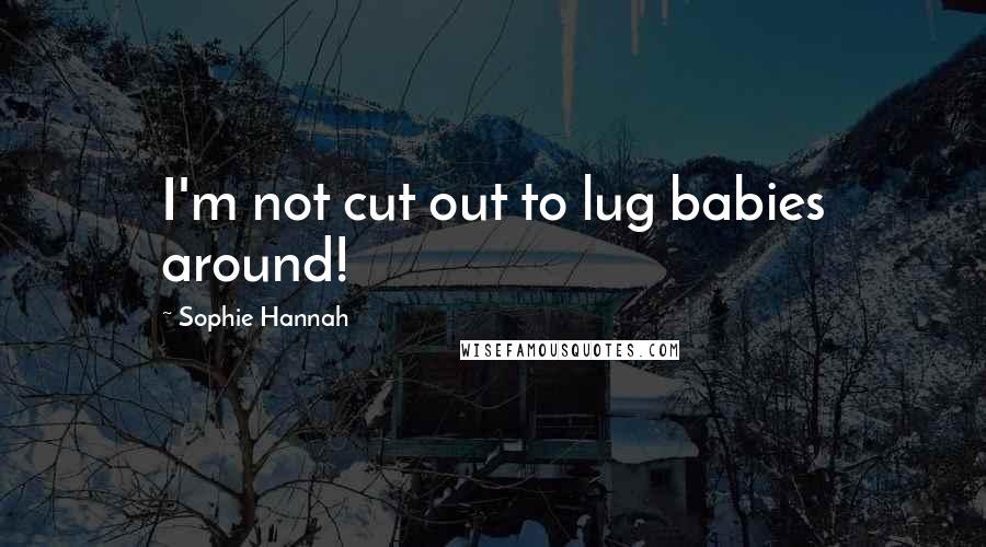 Sophie Hannah Quotes: I'm not cut out to lug babies around!
